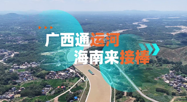 海之南丨广西通运河，海南来接棒